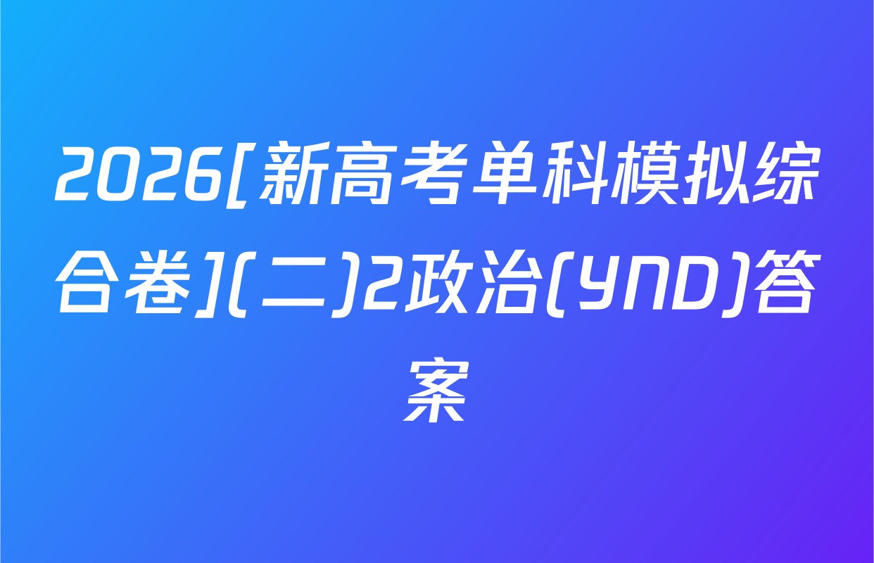 2026[新高考单科模拟综合卷](二)2政治(YND)答案