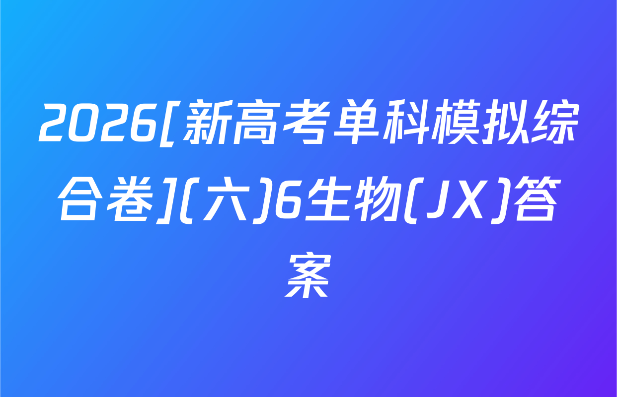 2026[新高考单科模拟综合卷](六)6生物(JX)答案