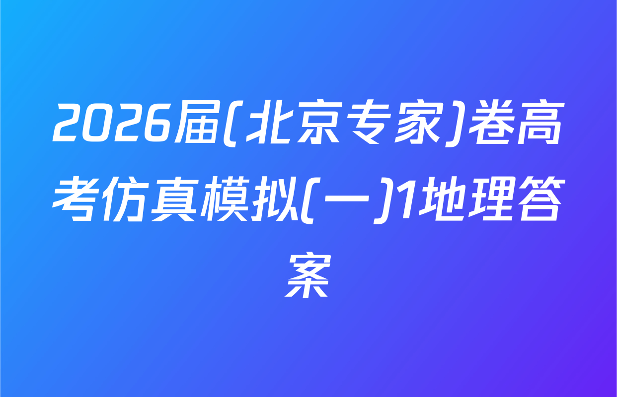2026届(北京专家)卷高考仿真模拟(一)1地理答案