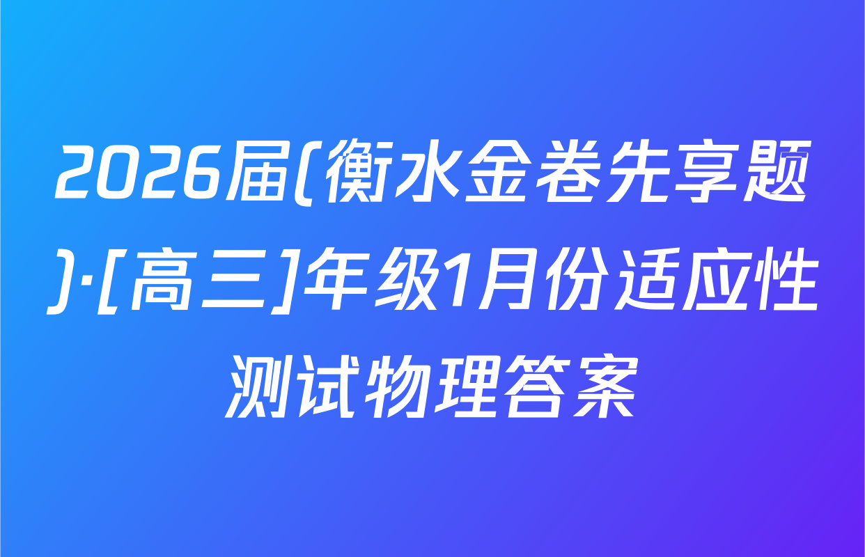 2026届(衡水金卷先享题)·[高三]年级1月份适应性测试物理答案