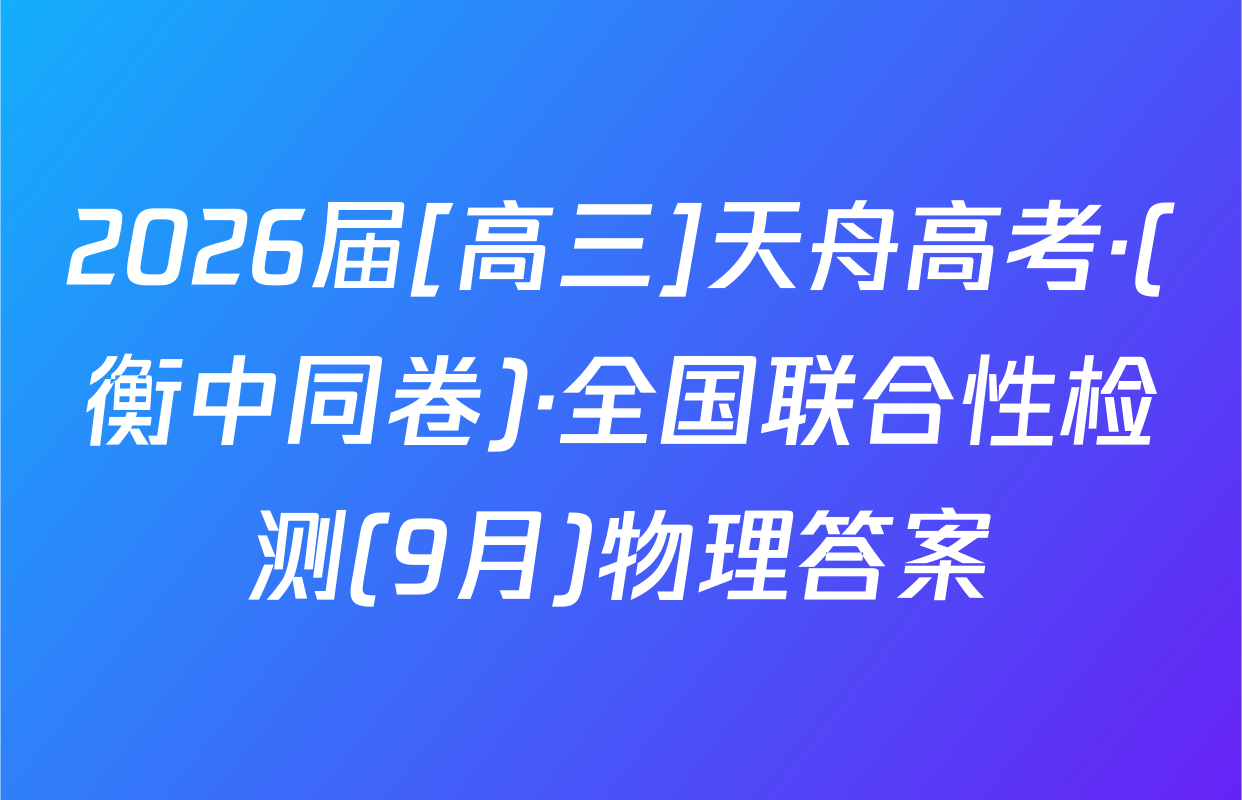 2026届[高三]天舟高考·(衡中同卷)·全国联合性检测(9月)物理答案
