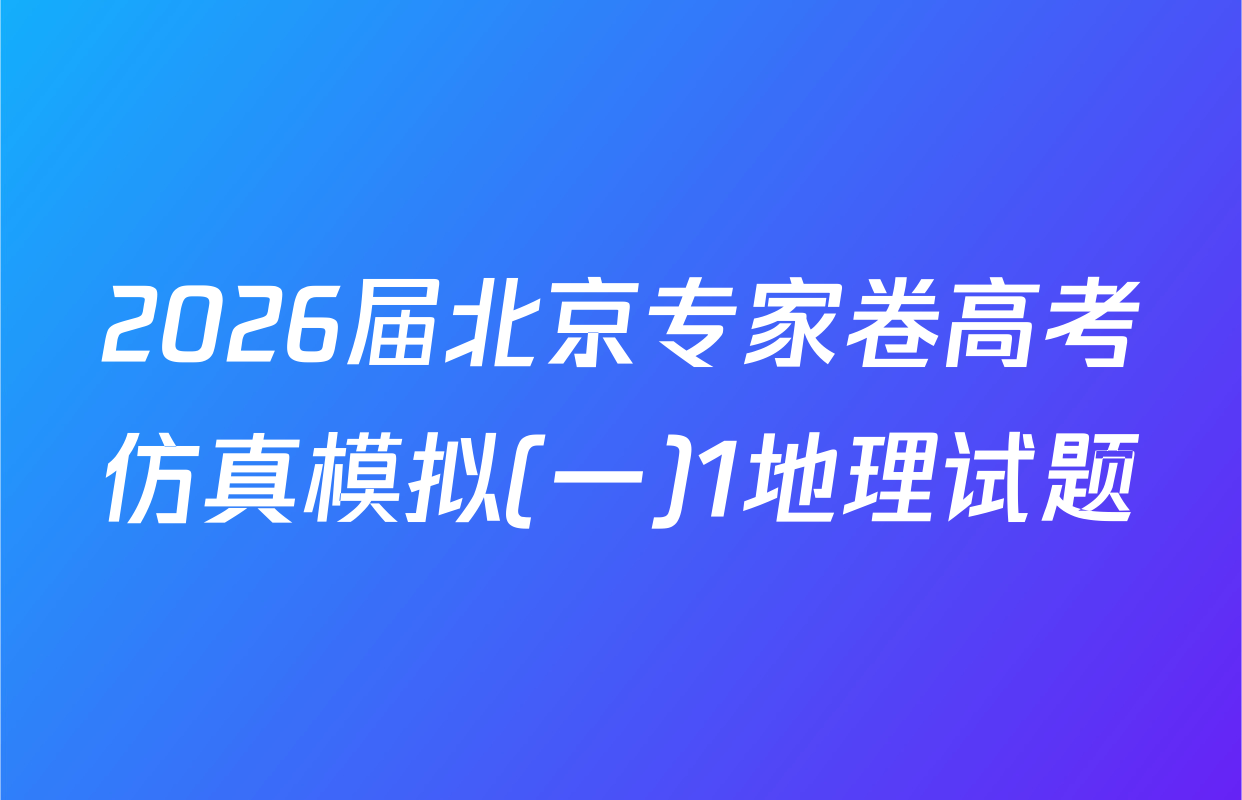 2026届北京专家卷高考仿真模拟(一)1地理试题