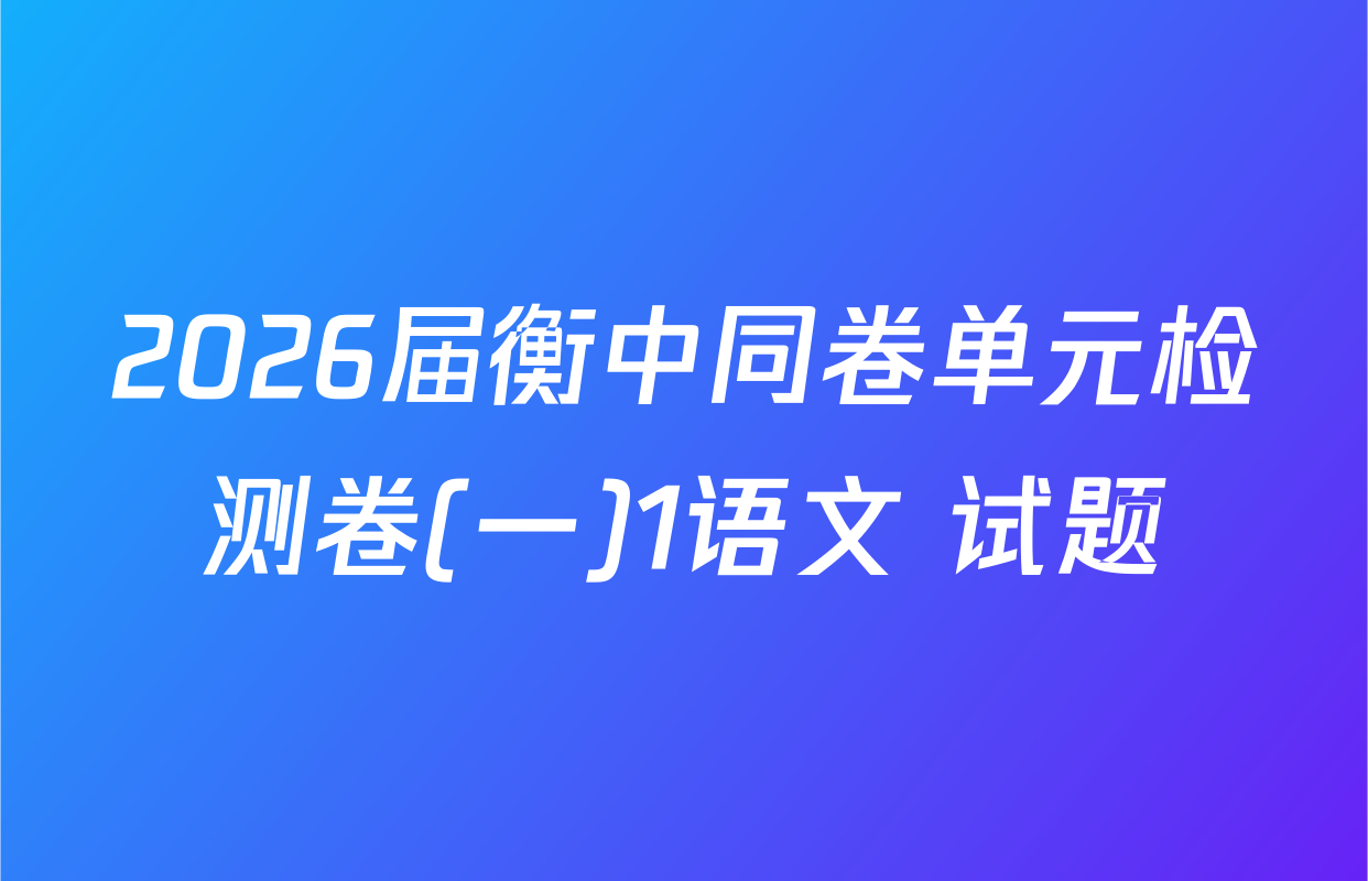 2026届衡中同卷单元检测卷(一)1语文 试题