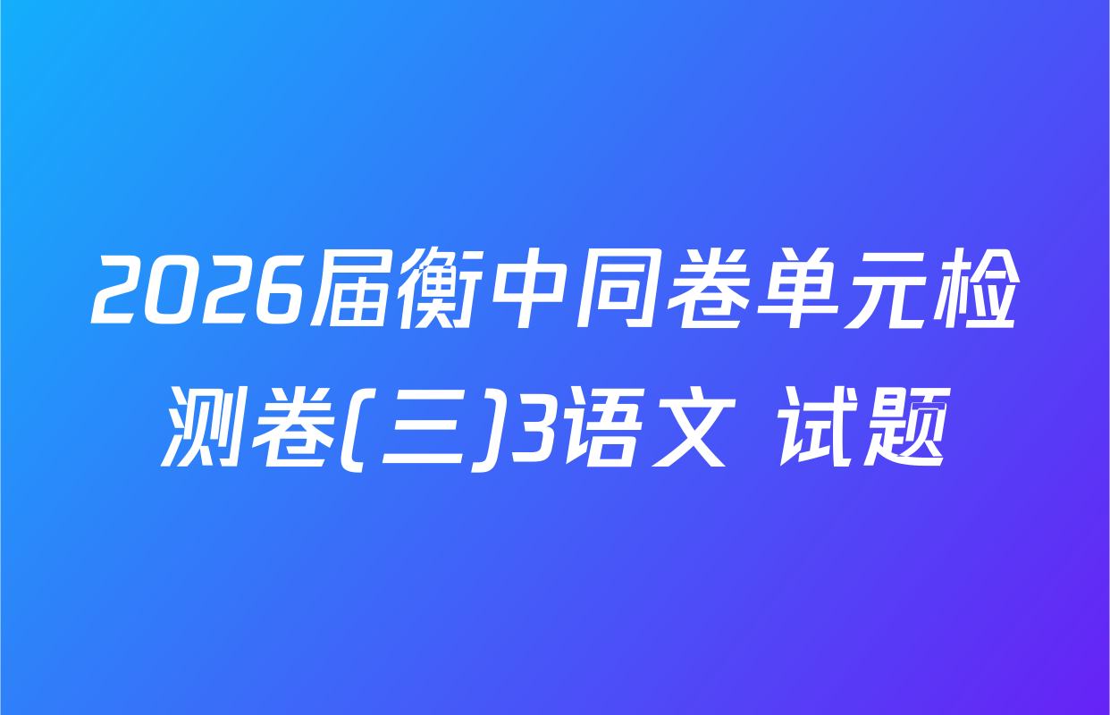 2026届衡中同卷单元检测卷(三)3语文 试题