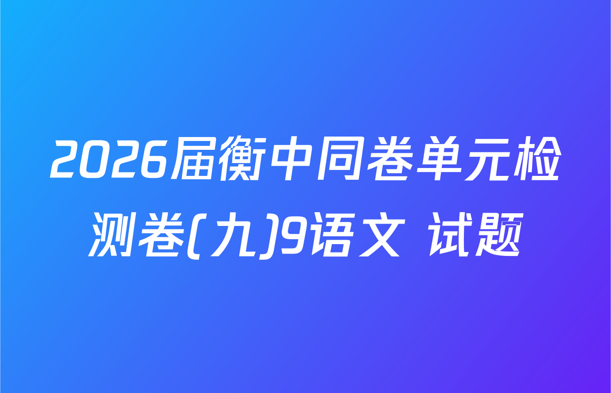 2026届衡中同卷单元检测卷(九)9语文 试题
