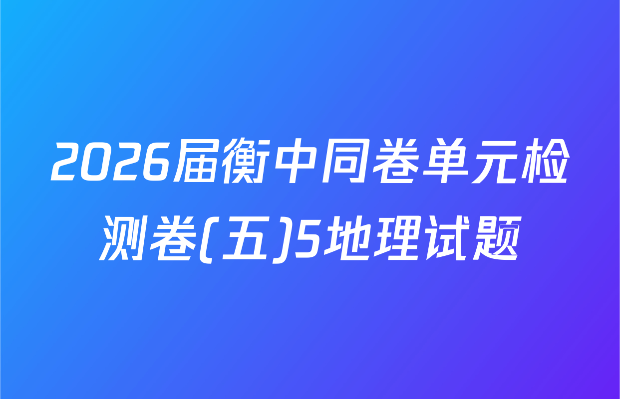 2026届衡中同卷单元检测卷(五)5地理试题