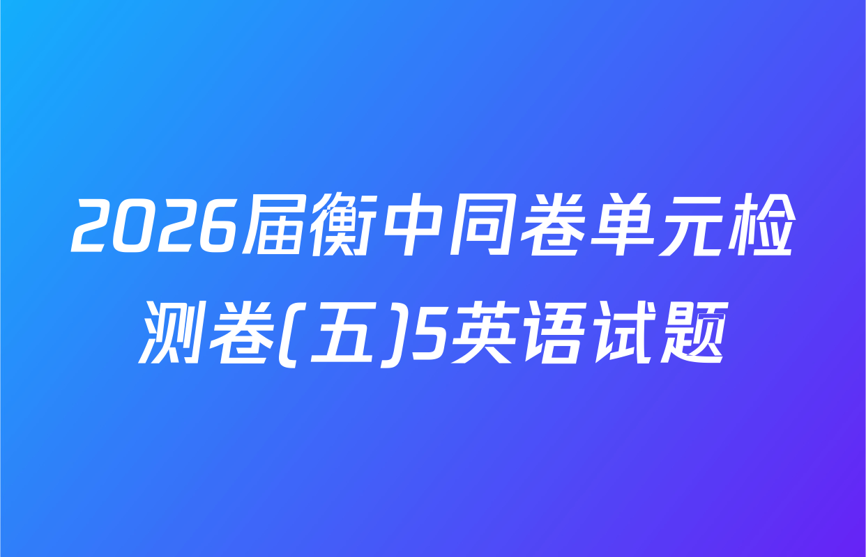 2026届衡中同卷单元检测卷(五)5英语试题