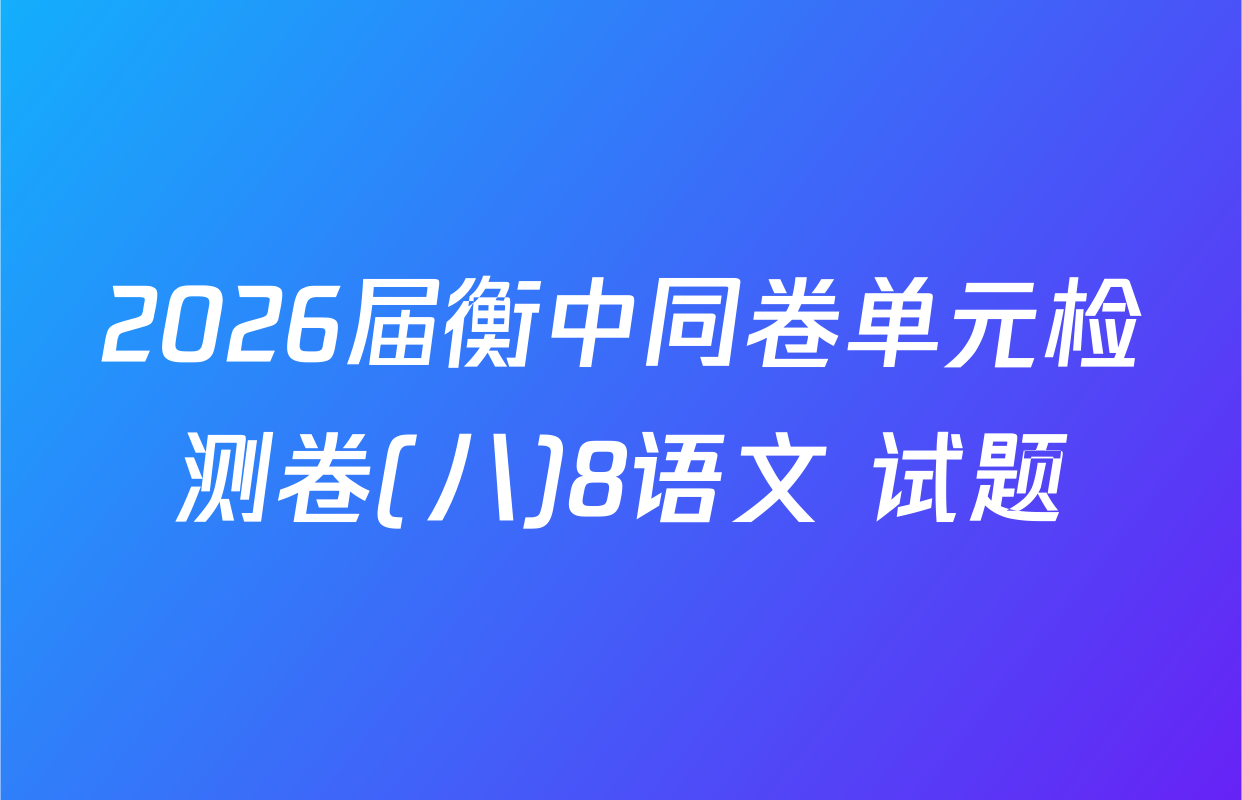 2026届衡中同卷单元检测卷(八)8语文 试题