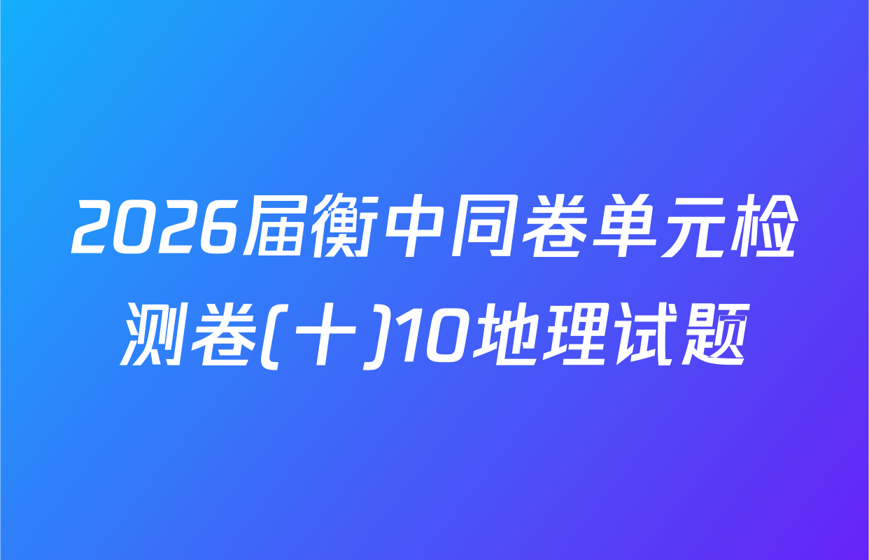 2026届衡中同卷单元检测卷(十)10地理试题