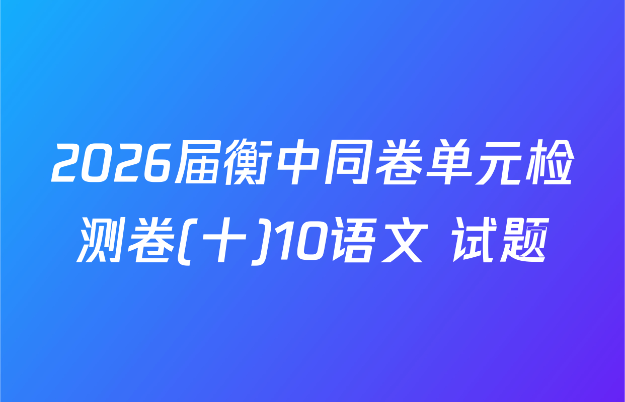 2026届衡中同卷单元检测卷(十)10语文 试题