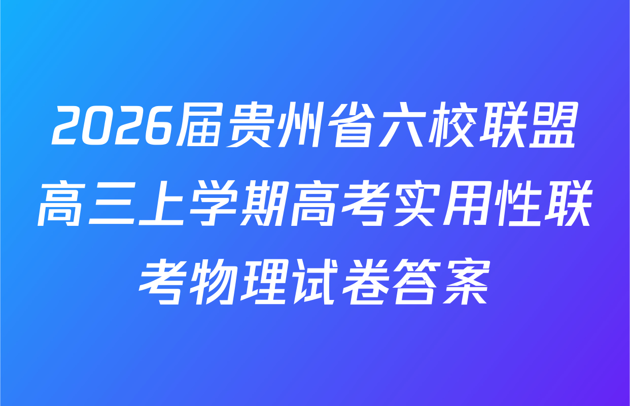2026届贵州省六校联盟高三上学期高考实用性联考物理试卷答案