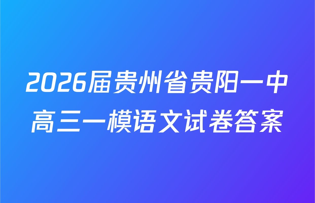 2026届贵州省贵阳一中高三一模语文试卷答案