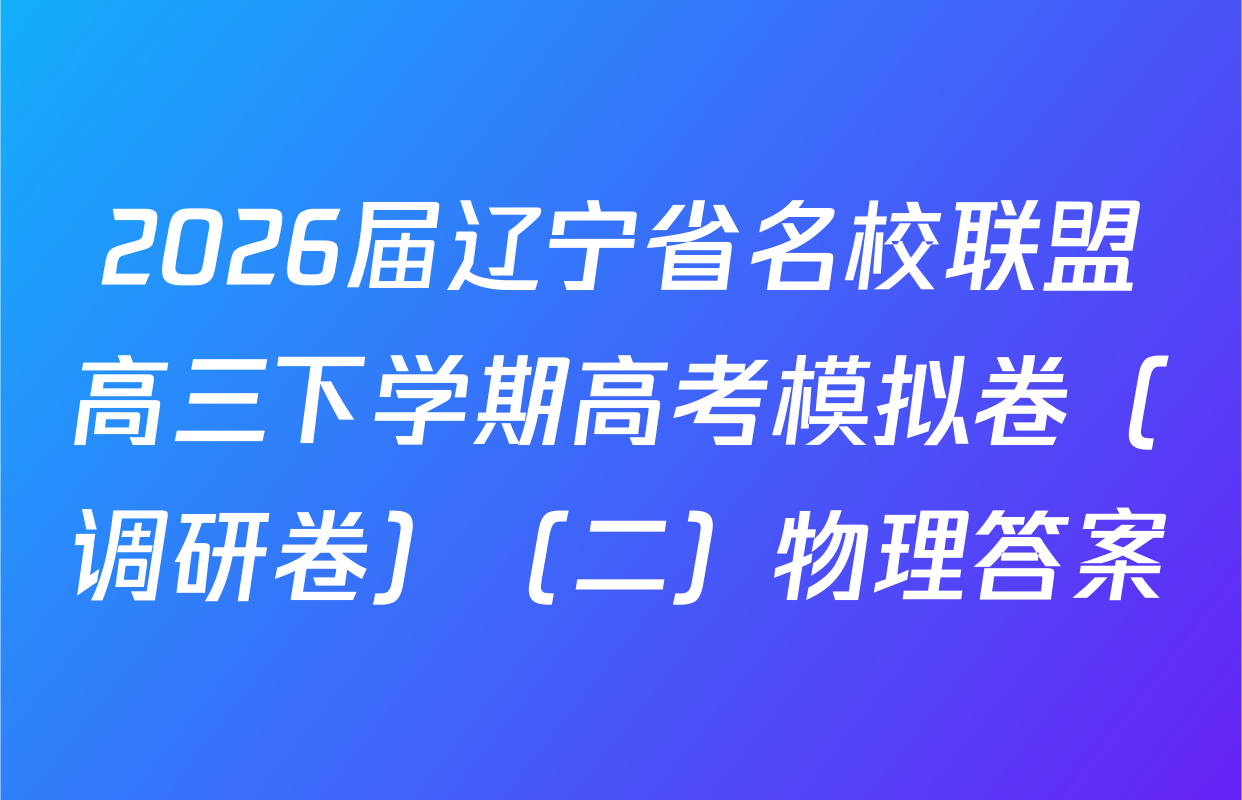 2026届辽宁省名校联盟高三下学期高考模拟卷（调研卷）（二）物理答案