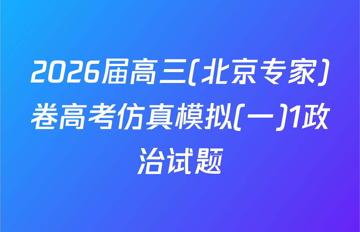 2026届高三(北京专家)卷高考仿真模拟(一)1政治试题