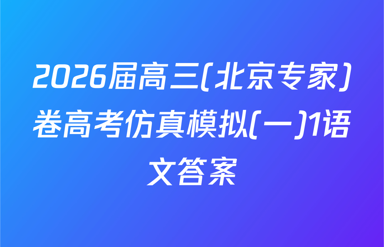 2026届高三(北京专家)卷高考仿真模拟(一)1语文答案