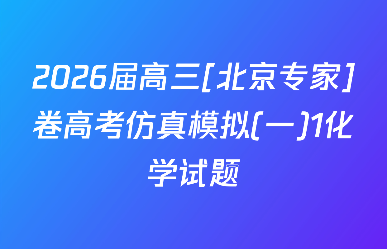 2026届高三[北京专家]卷高考仿真模拟(一)1化学试题