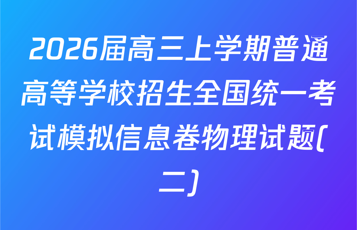 2026届高三上学期普通高等学校招生全国统一考试模拟信息卷物理试题(二)