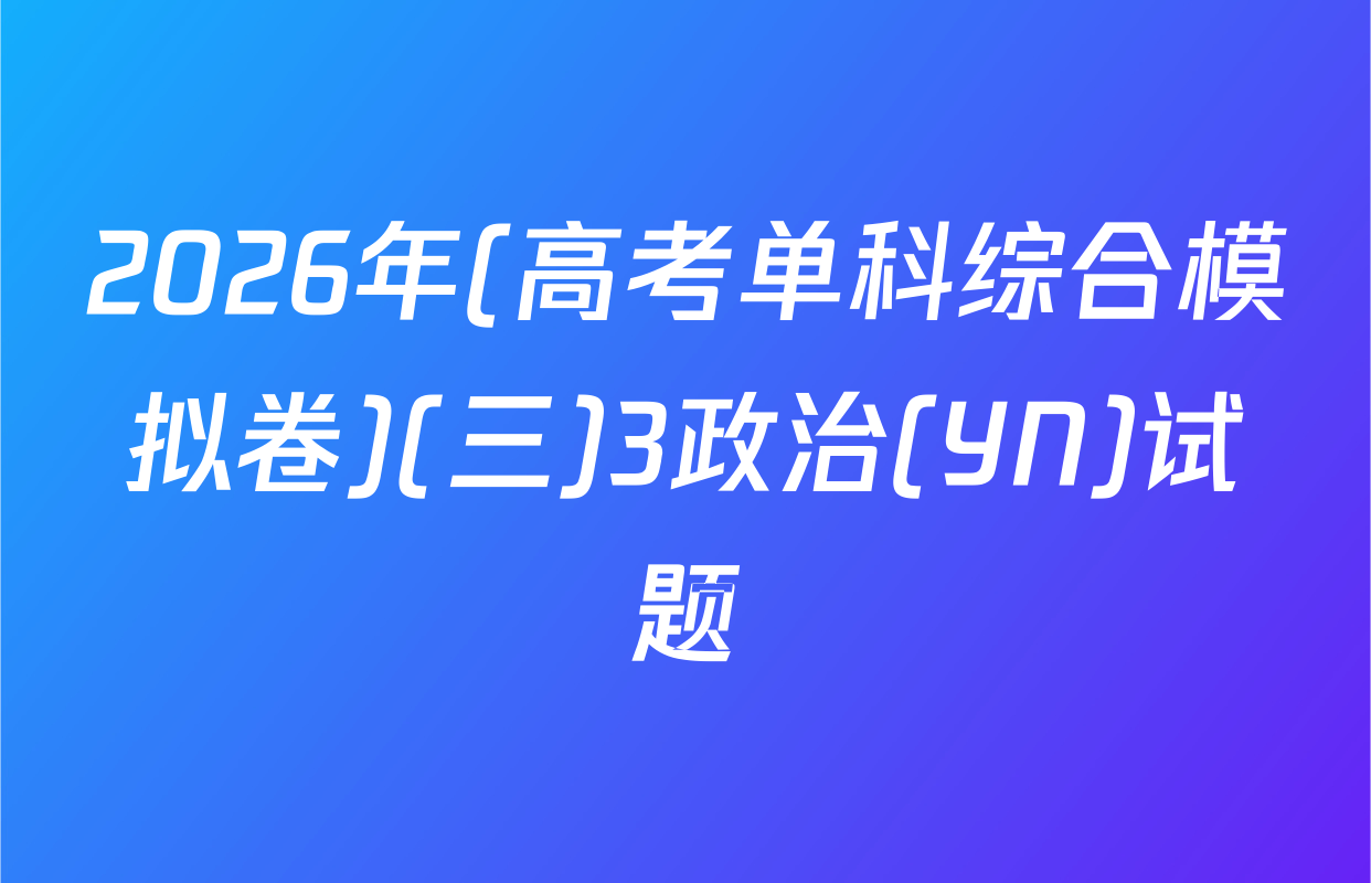2026年(高考单科综合模拟卷)(三)3政治(YN)试题