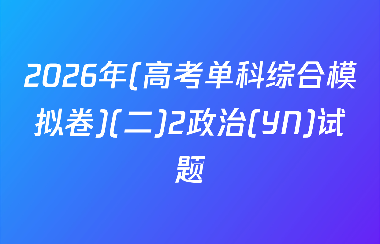 2026年(高考单科综合模拟卷)(二)2政治(YN)试题