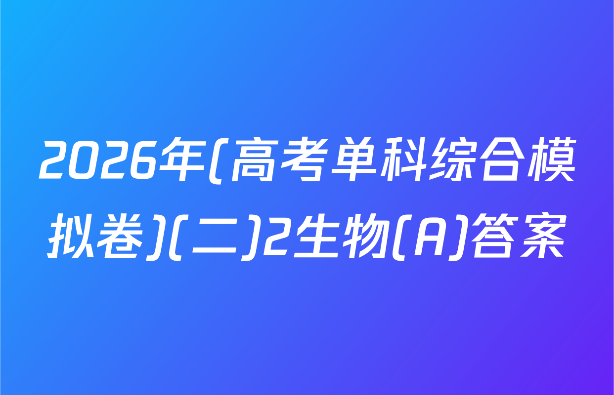 2026年(高考单科综合模拟卷)(二)2生物(A)答案
