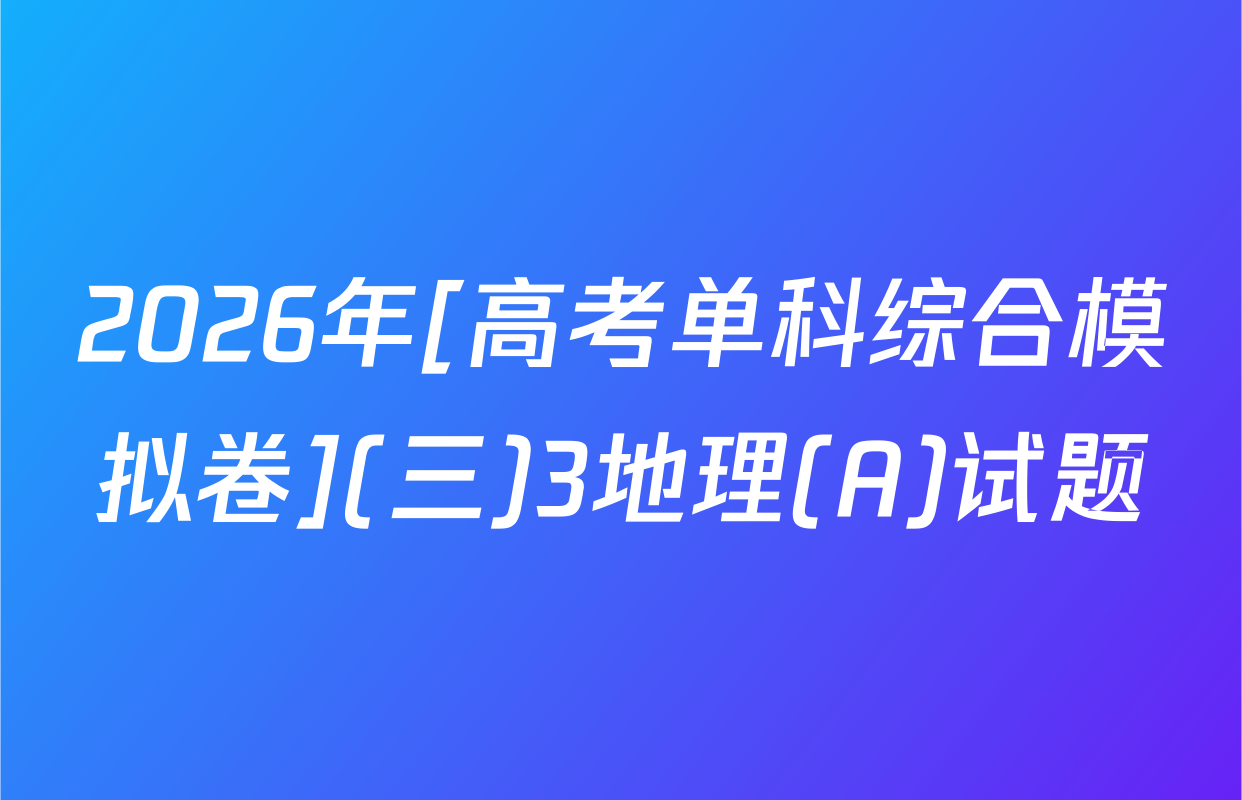 2026年[高考单科综合模拟卷](三)3地理(A)试题