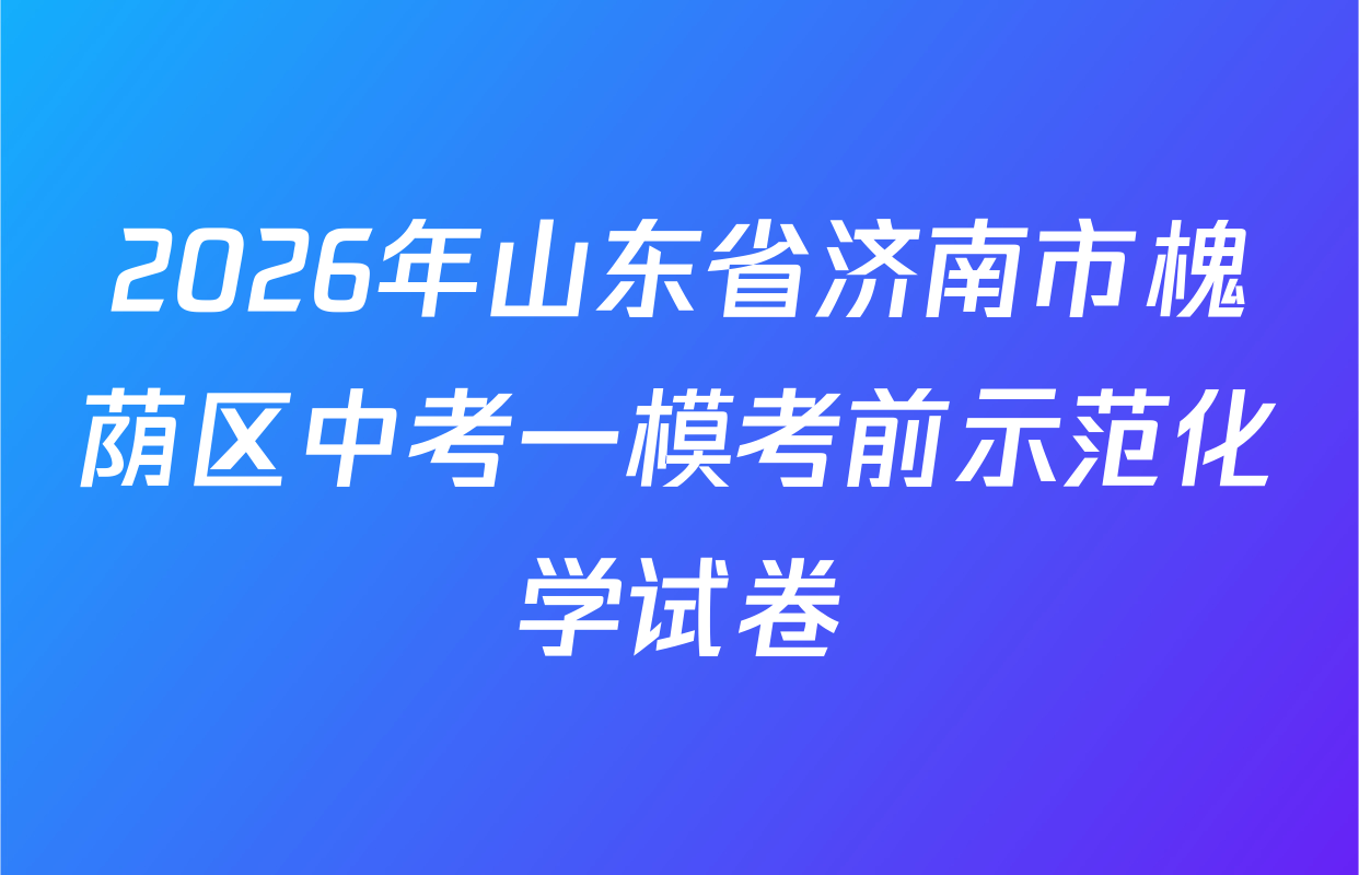 2026年山东省济南市槐荫区中考一模考前示范化学试卷