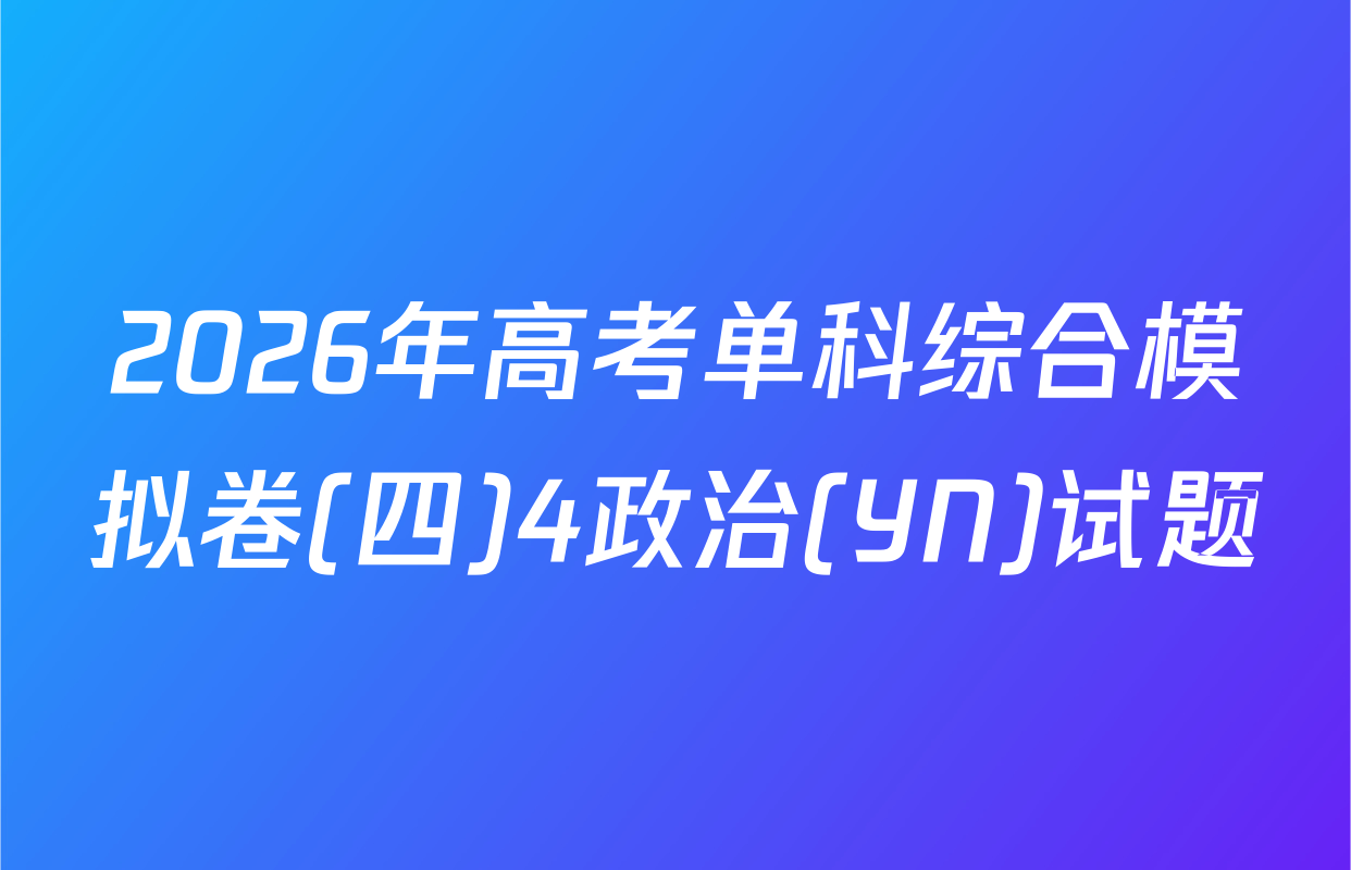2026年高考单科综合模拟卷(四)4政治(YN)试题