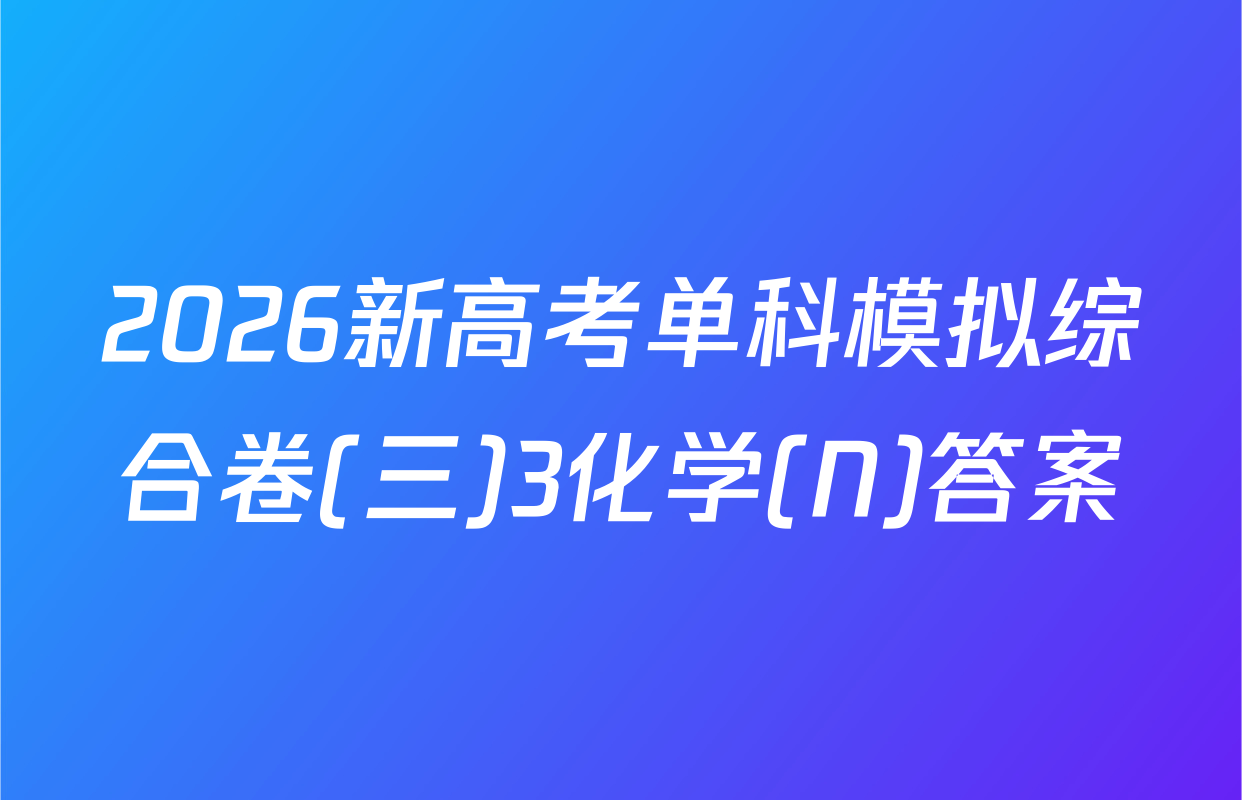 2026新高考单科模拟综合卷(三)3化学(N)答案