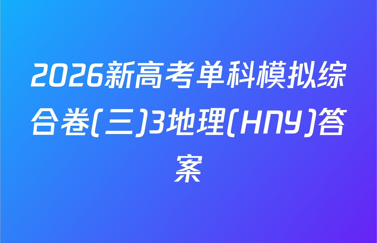 2026新高考单科模拟综合卷(三)3地理(HNY)答案