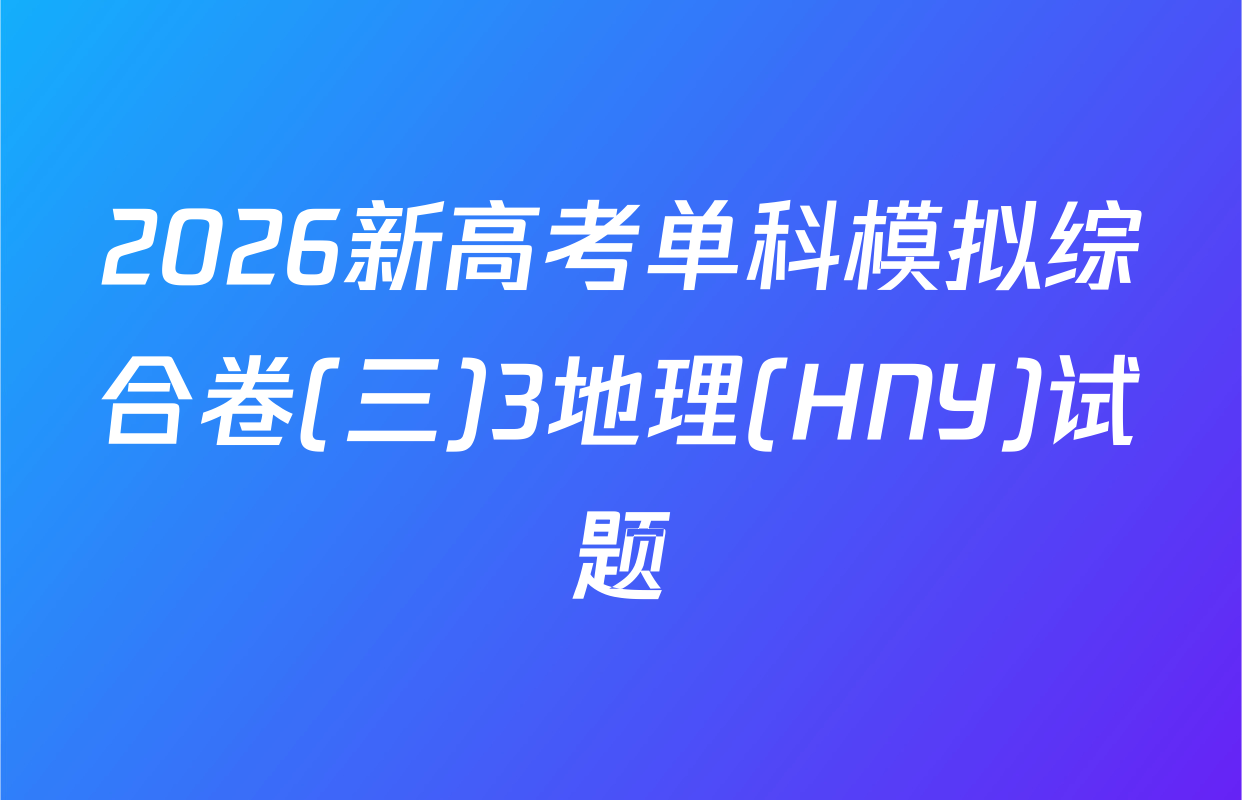 2026新高考单科模拟综合卷(三)3地理(HNY)试题