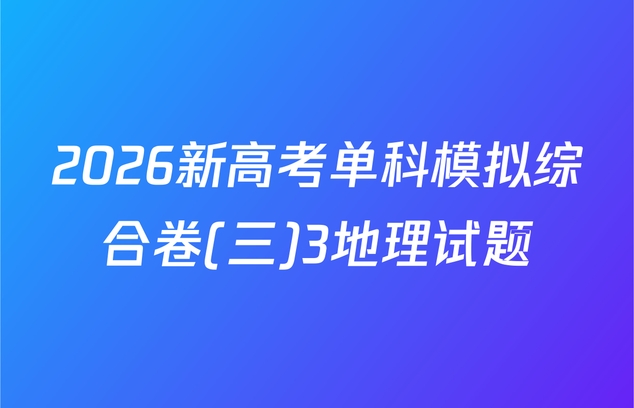 2026新高考单科模拟综合卷(三)3地理试题