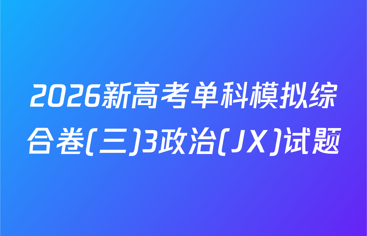 2026新高考单科模拟综合卷(三)3政治(JX)试题