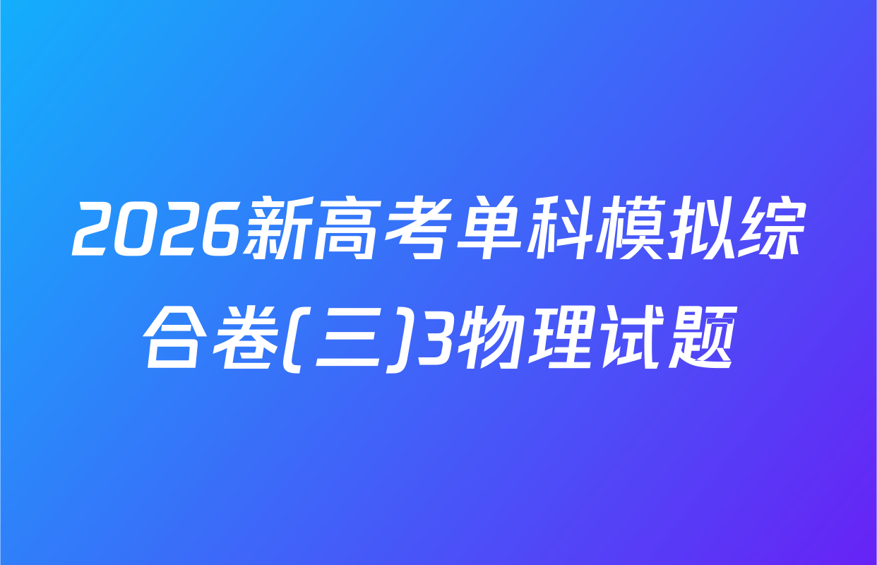 2026新高考单科模拟综合卷(三)3物理试题
