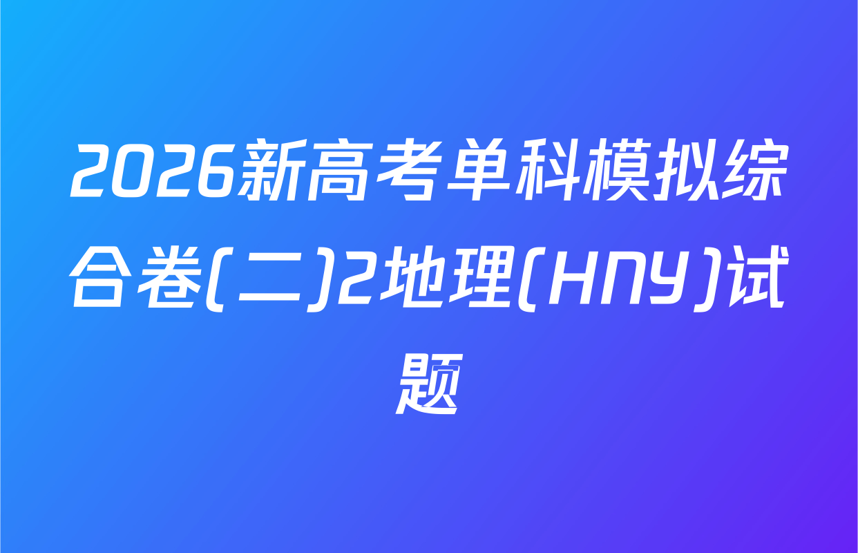 2026新高考单科模拟综合卷(二)2地理(HNY)试题