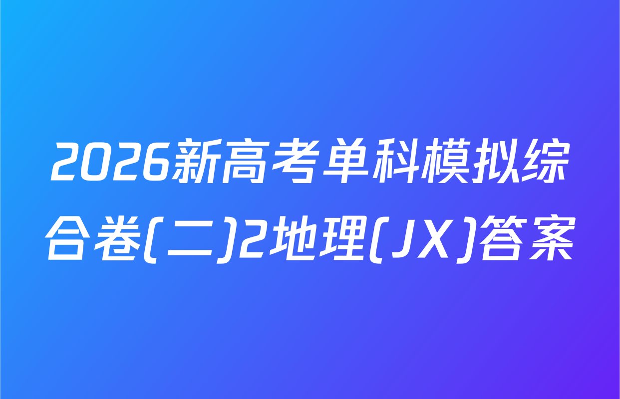 2026新高考单科模拟综合卷(二)2地理(JX)答案