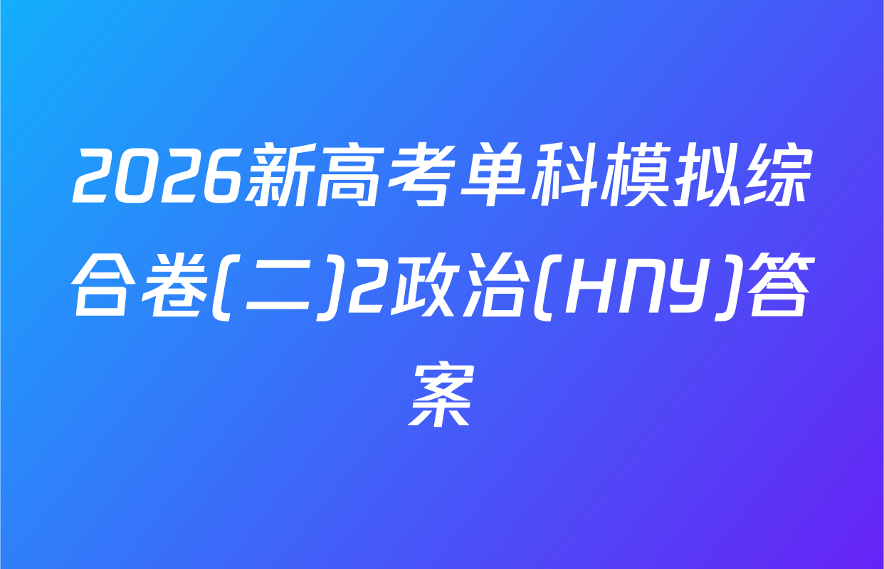 2026新高考单科模拟综合卷(二)2政治(HNY)答案