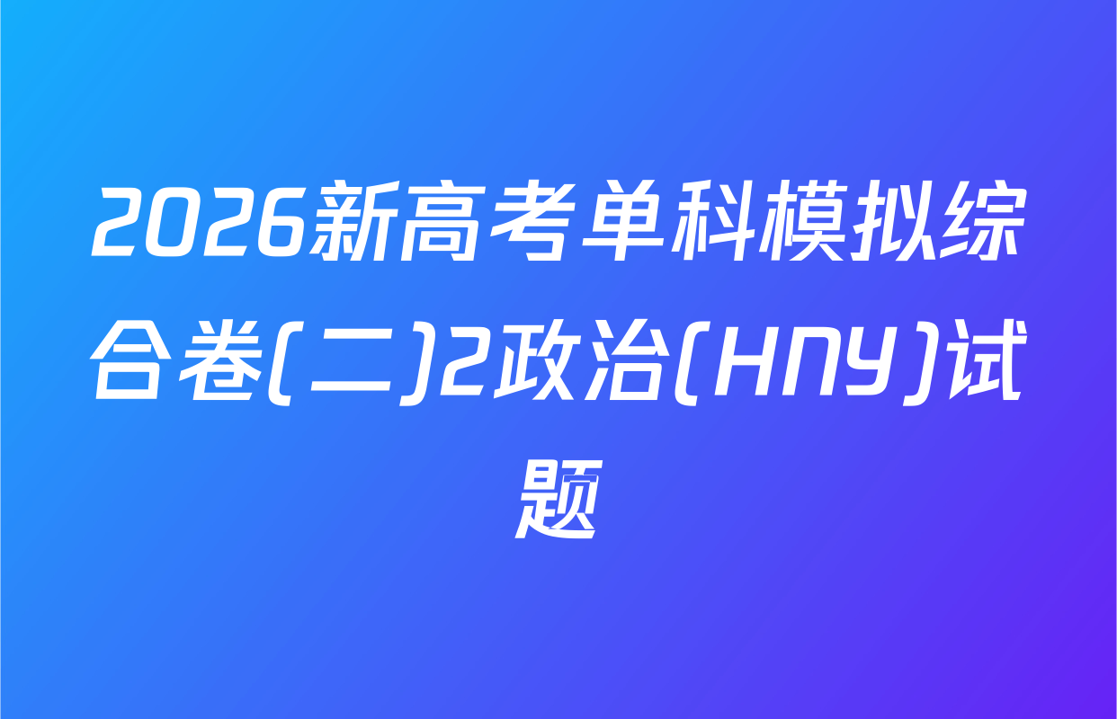 2026新高考单科模拟综合卷(二)2政治(HNY)试题