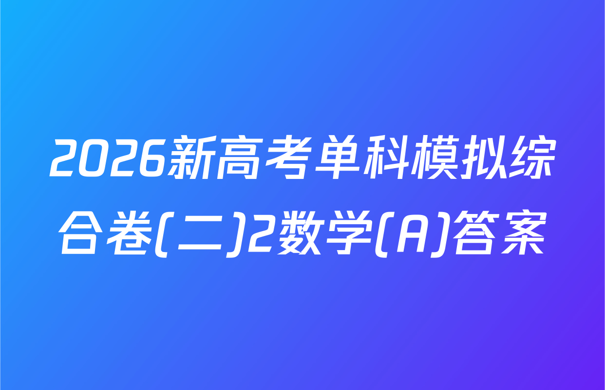2026新高考单科模拟综合卷(二)2数学(A)答案