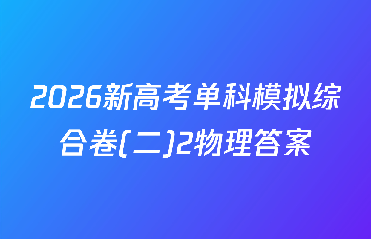 2026新高考单科模拟综合卷(二)2物理答案