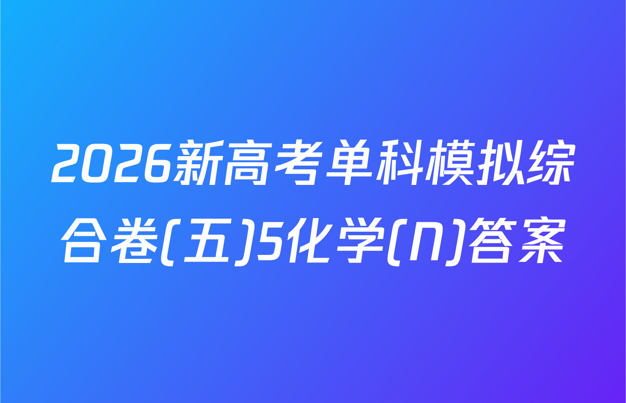 2026新高考单科模拟综合卷(五)5化学(N)答案