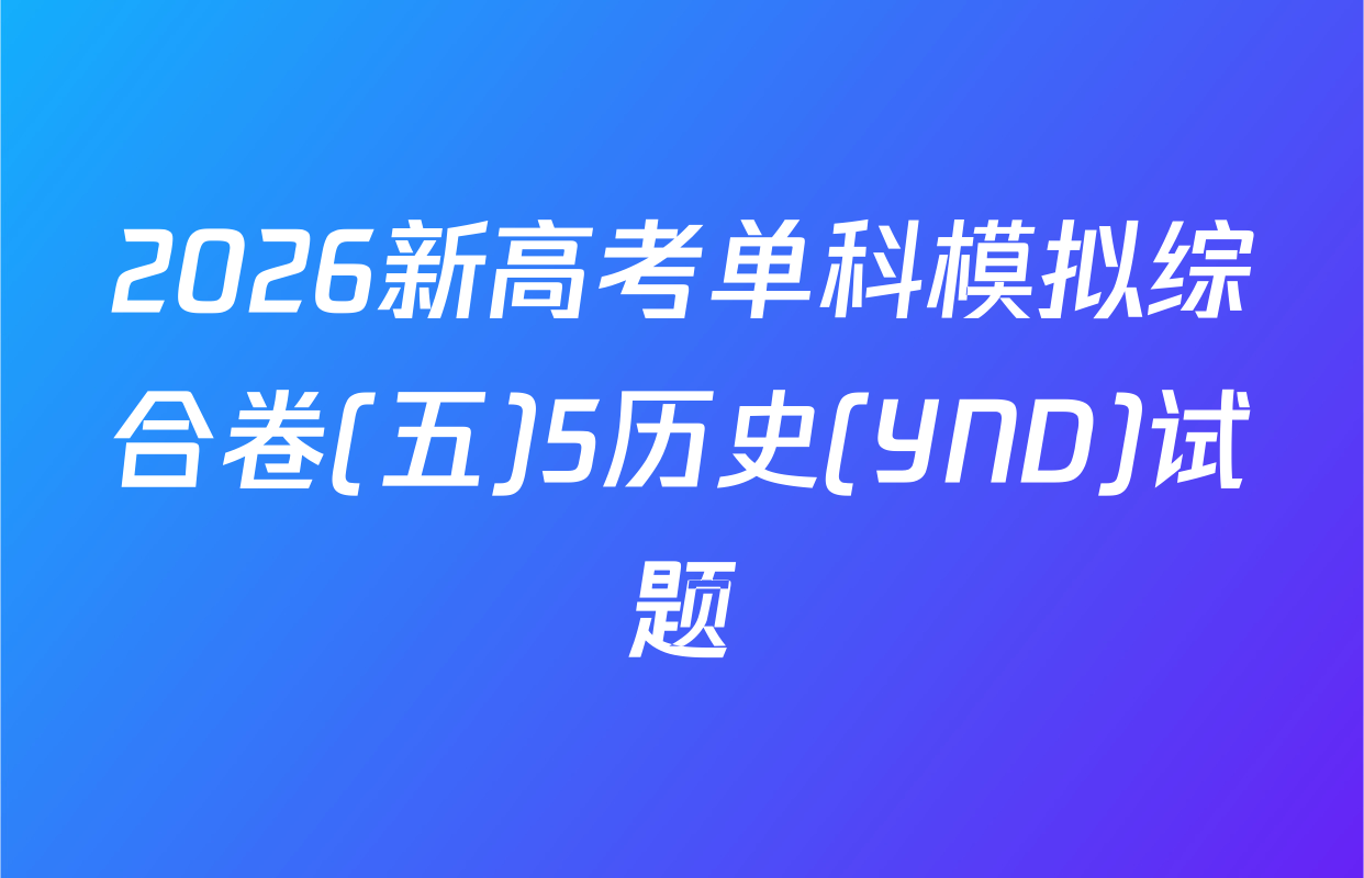2026新高考单科模拟综合卷(五)5历史(YND)试题