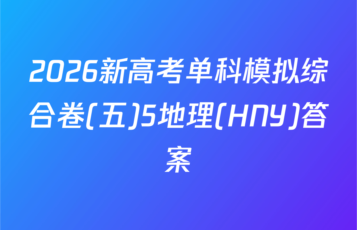 2026新高考单科模拟综合卷(五)5地理(HNY)答案