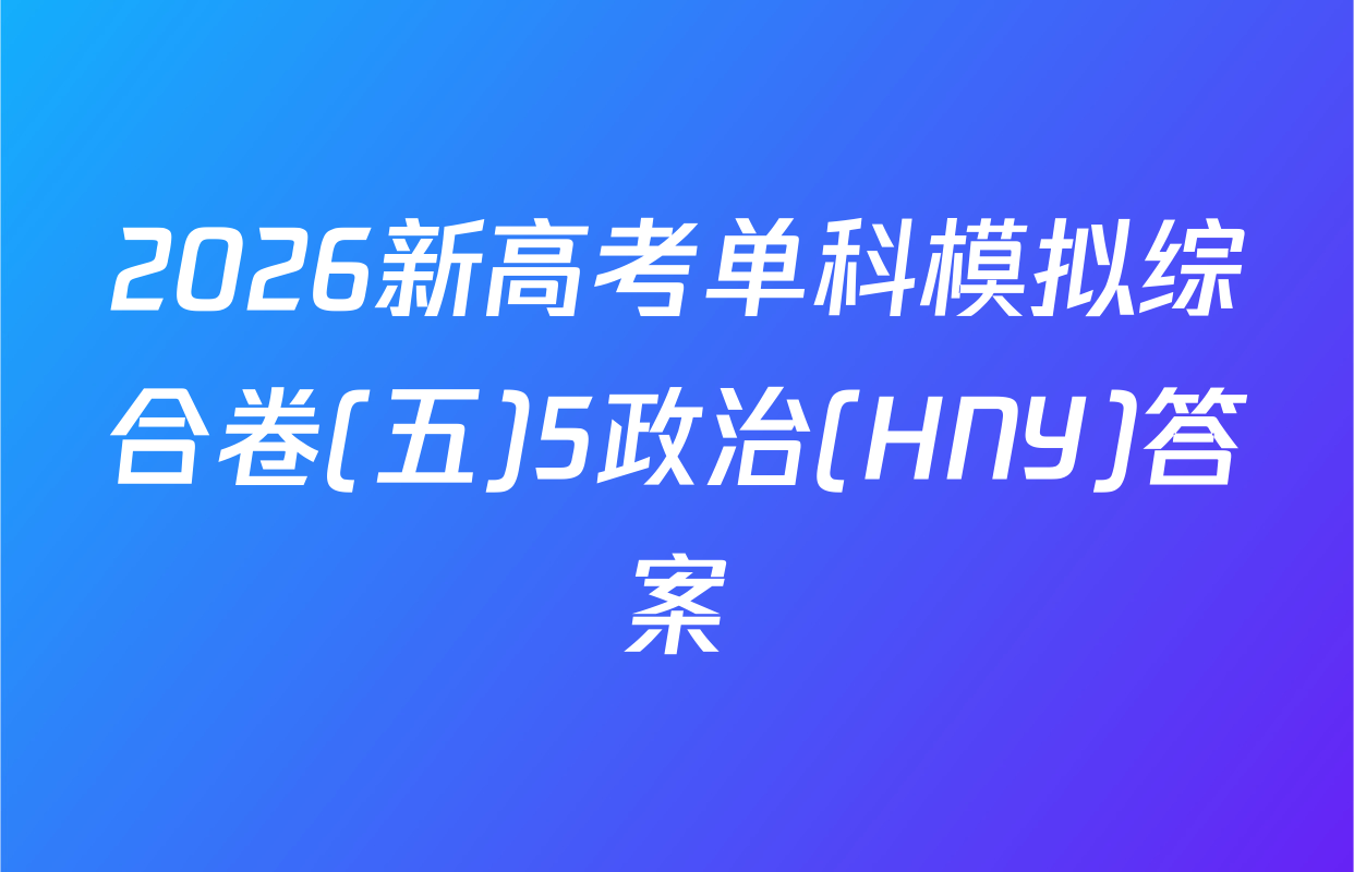 2026新高考单科模拟综合卷(五)5政治(HNY)答案