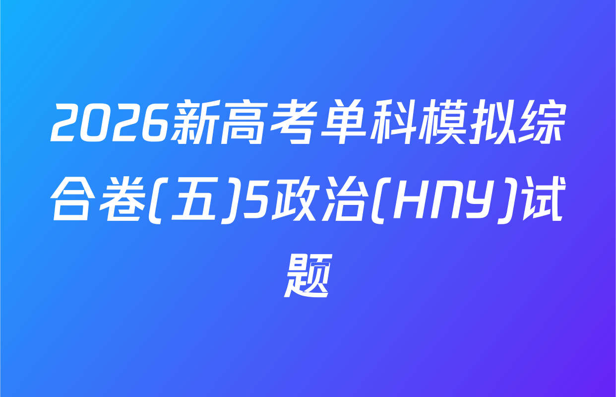 2026新高考单科模拟综合卷(五)5政治(HNY)试题