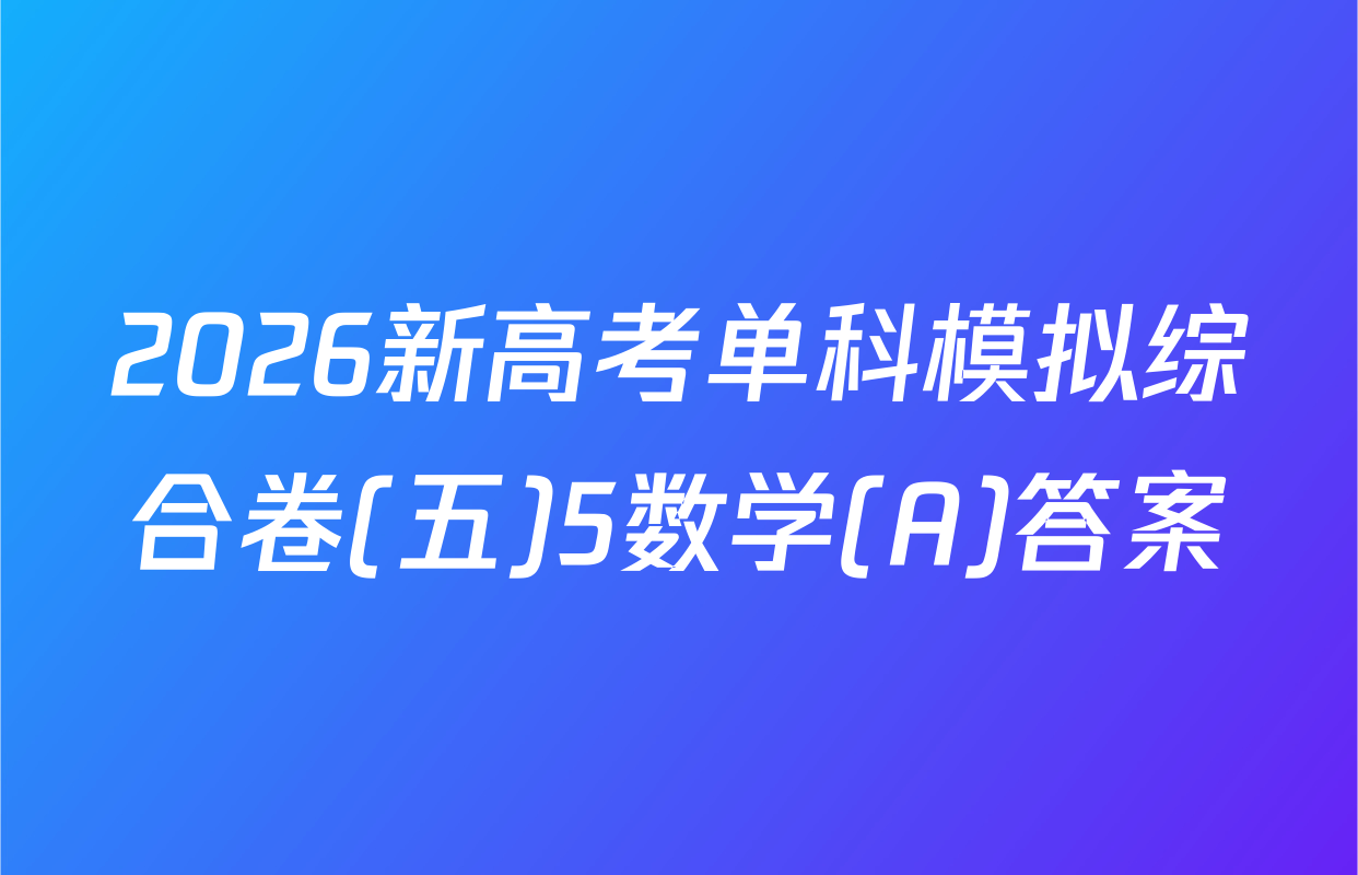 2026新高考单科模拟综合卷(五)5数学(A)答案