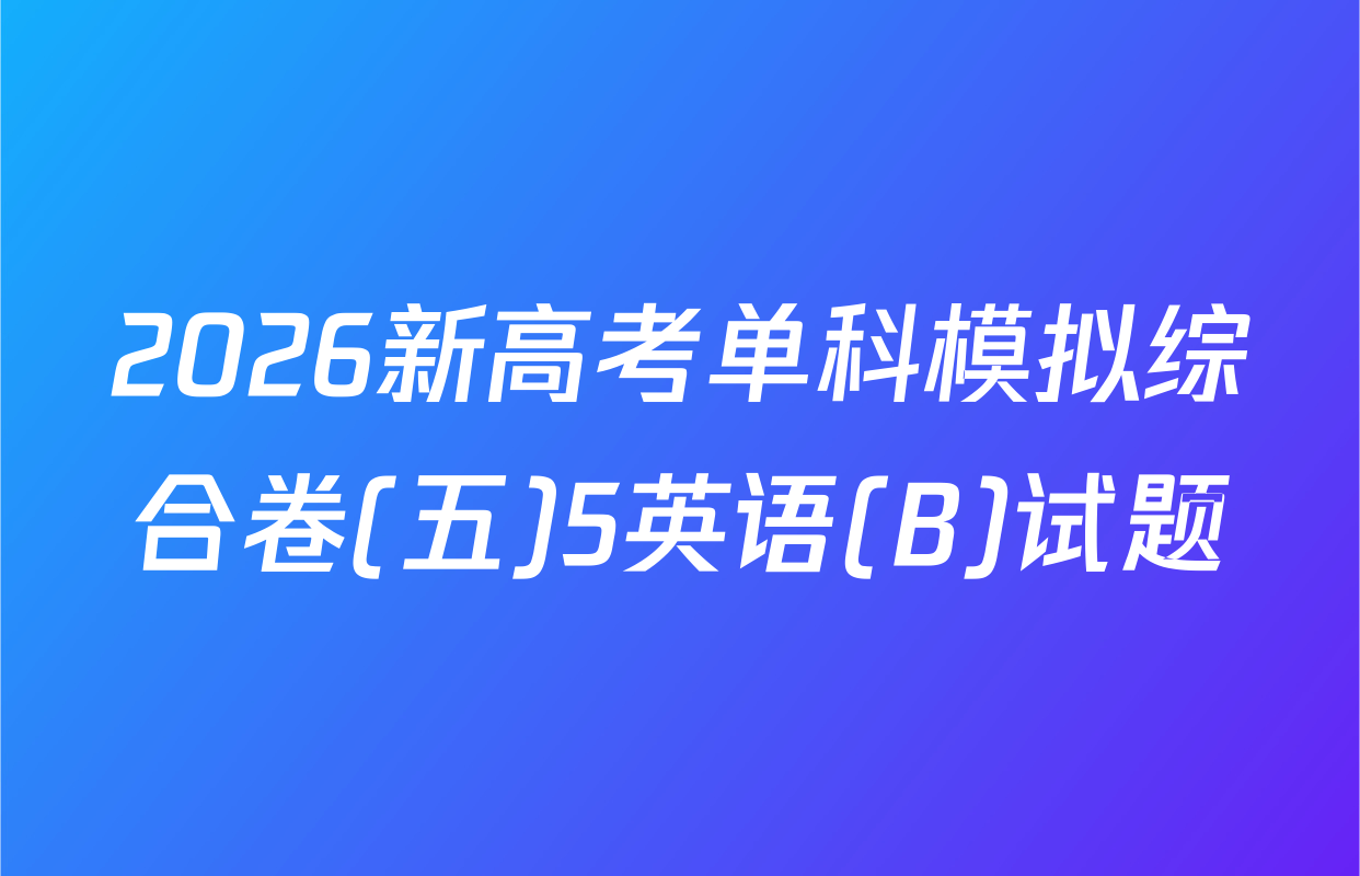 2026新高考单科模拟综合卷(五)5英语(B)试题