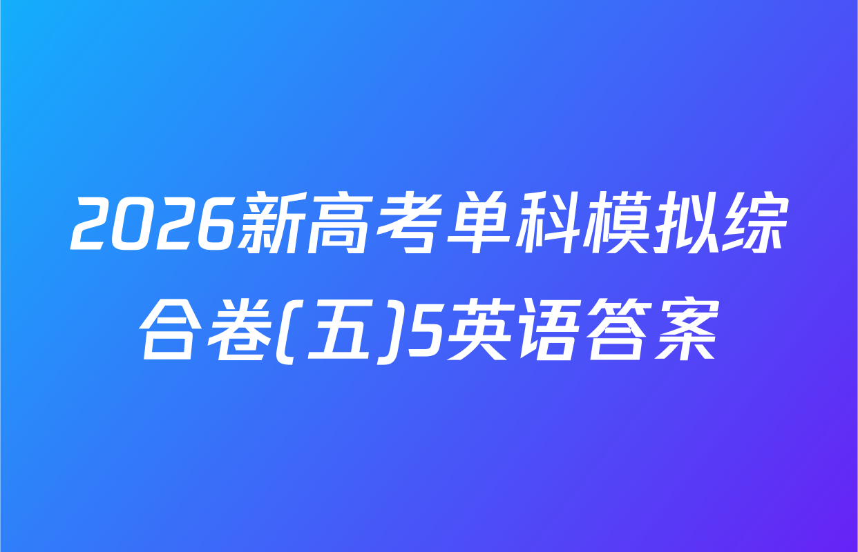 2026新高考单科模拟综合卷(五)5英语答案