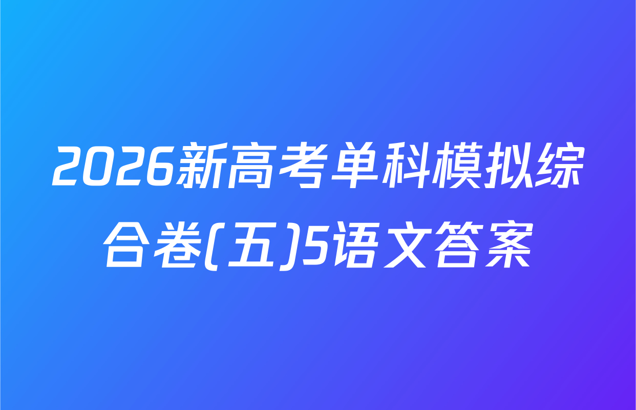 2026新高考单科模拟综合卷(五)5语文答案