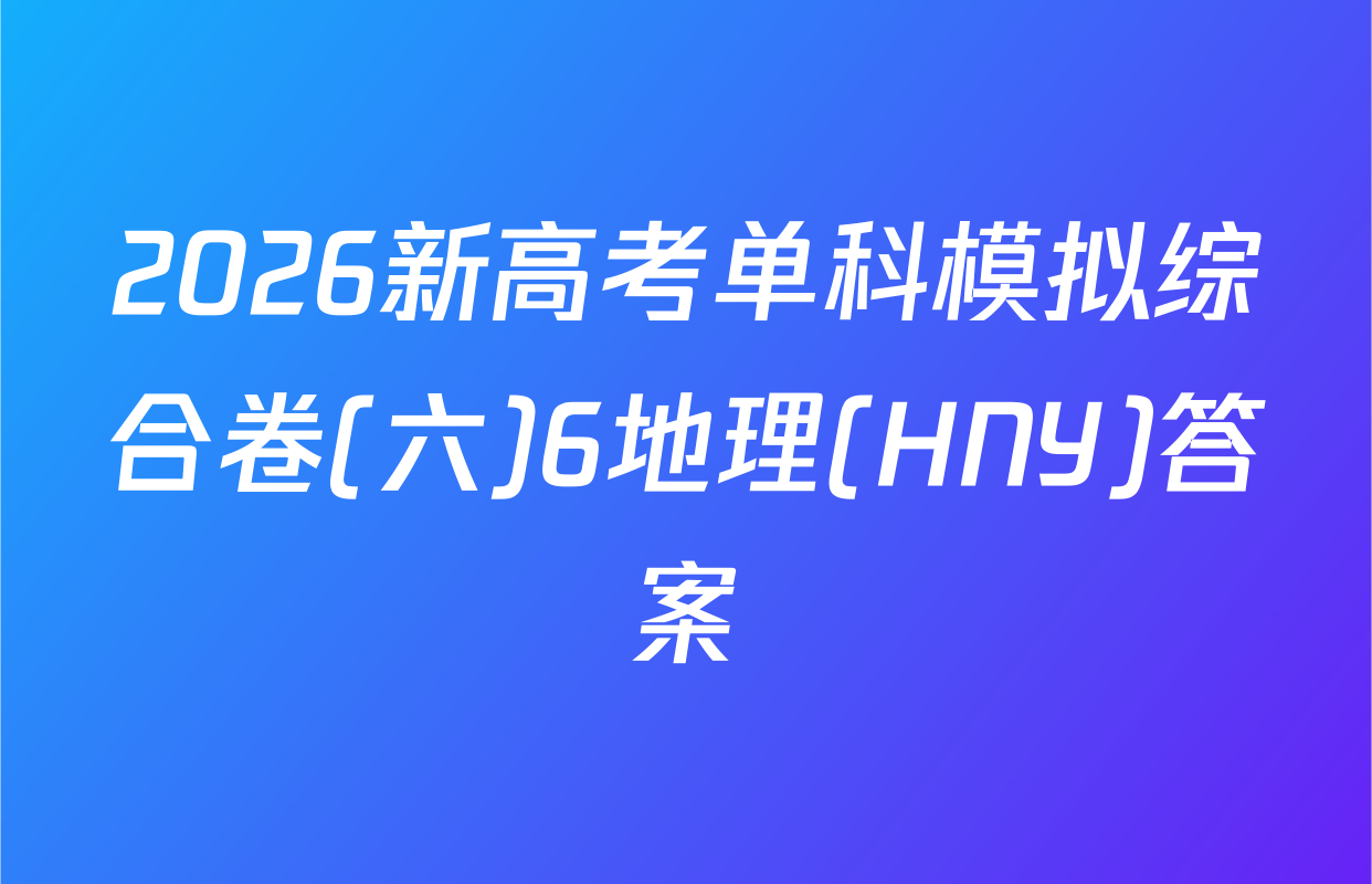 2026新高考单科模拟综合卷(六)6地理(HNY)答案