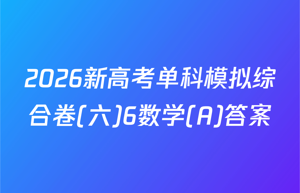 2026新高考单科模拟综合卷(六)6数学(A)答案